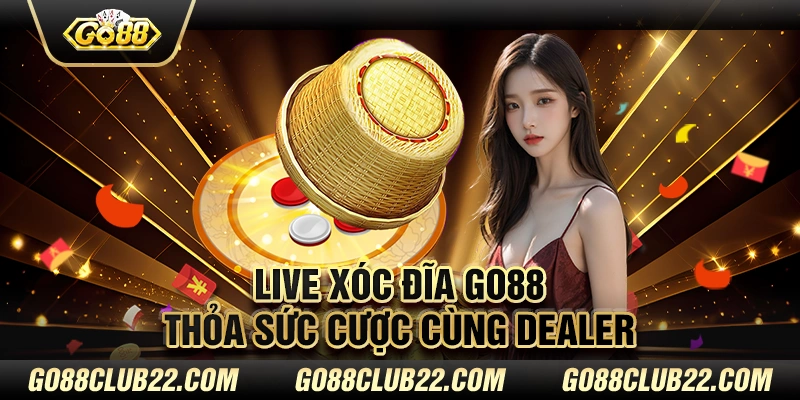 Live xóc đĩa Go88 - Thỏa sức cược cùng dealer