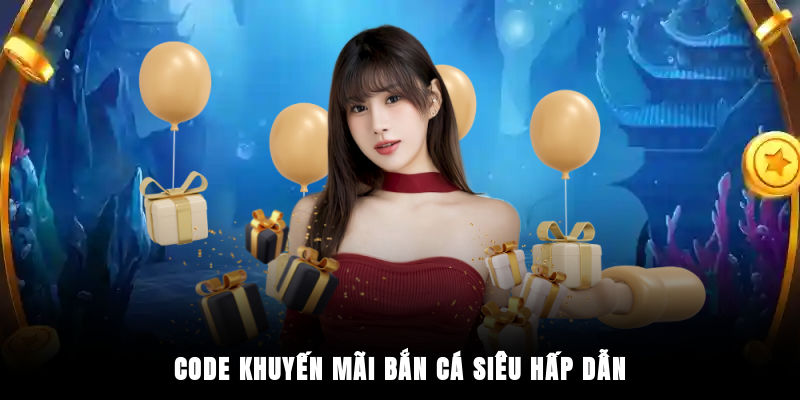 Code khuyến mãi bắn cá siêu hấp dẫn