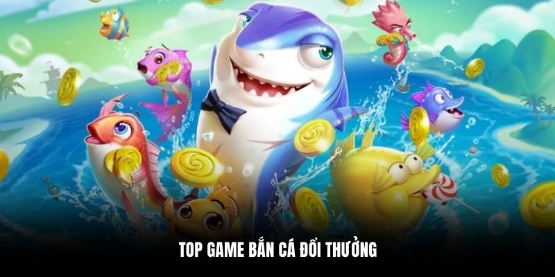 Top game bắn cá đổi thưởng